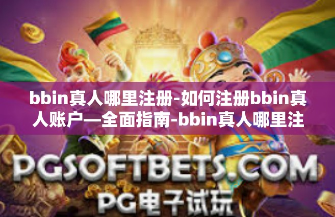 bbin真人哪里注册-如何注册bbin真人账户—全面指南-bbin真人哪里注册