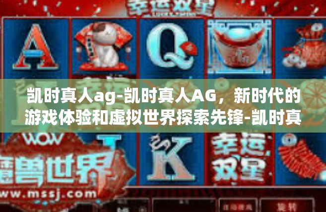 凯时真人ag-凯时真人AG，新时代的游戏体验和虚拟世界探索先锋-凯时真人ag