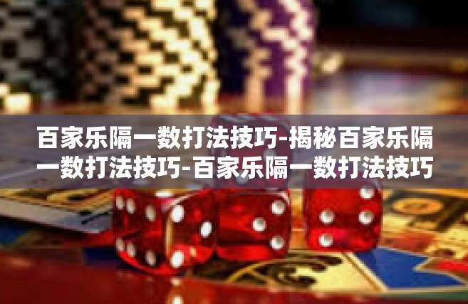 百家乐隔一数打法技巧-揭秘百家乐隔一数打法技巧-百家乐隔一数打法技巧