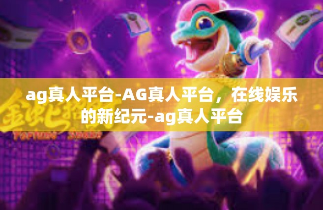 ag真人平台-AG真人平台，在线娱乐的新纪元-ag真人平台