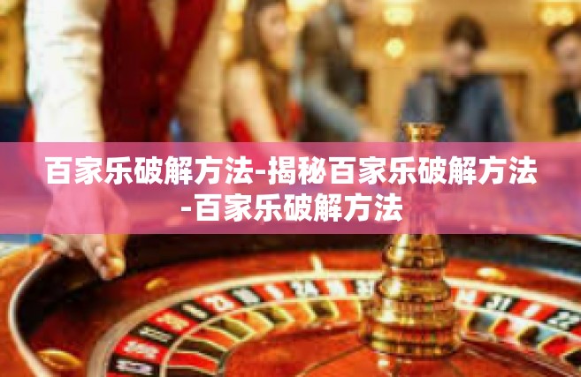 百家乐破解方法-揭秘百家乐破解方法-百家乐破解方法