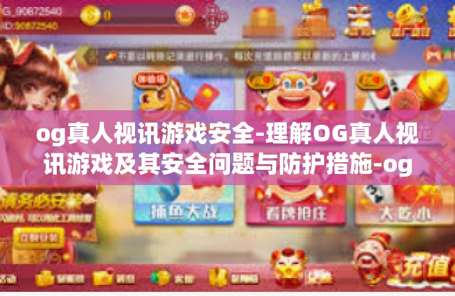og真人视讯游戏安全-理解OG真人视讯游戏及其安全问题与防护措施-og真人视讯游戏安全