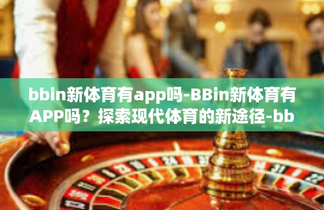 bbin新体育有app吗-BBin新体育有APP吗？探索现代体育的新途径-bbin新体育有app吗