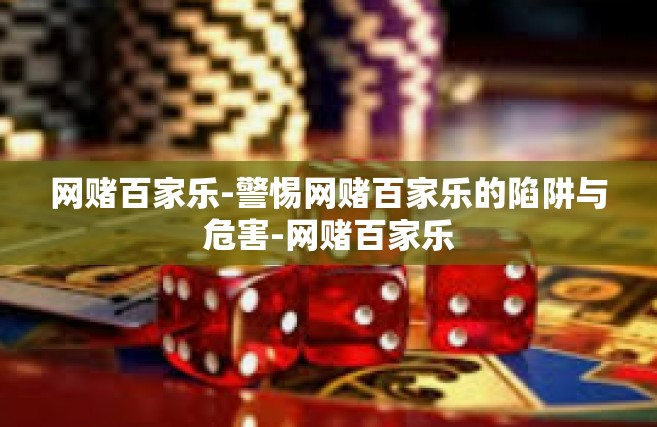 网赌百家乐-警惕网赌百家乐的陷阱与危害-网赌百家乐