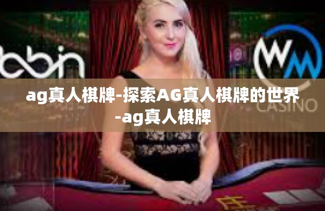 ag真人棋牌-探索AG真人棋牌的世界-ag真人棋牌