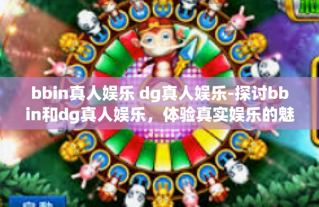 bbin真人娱乐 dg真人娱乐-探讨bbin和dg真人娱乐，体验真实娱乐的魅力-bbin真人娱乐 dg真人娱乐