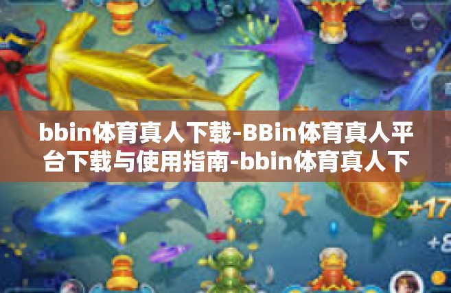 bbin体育真人下载-BBin体育真人平台下载与使用指南-bbin体育真人下载