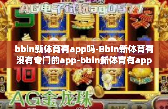 bbin新体育有app吗-BbIn新体育有没有专门的app-bbin新体育有app吗