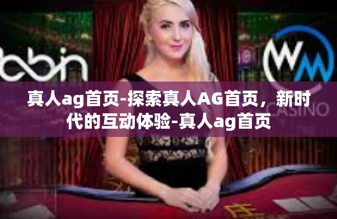 真人ag首页-探索真人AG首页，新时代的互动体验-真人ag首页