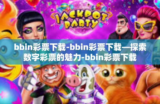 bbin彩票下载-bbin彩票下载—探索数字彩票的魅力-bbin彩票下载