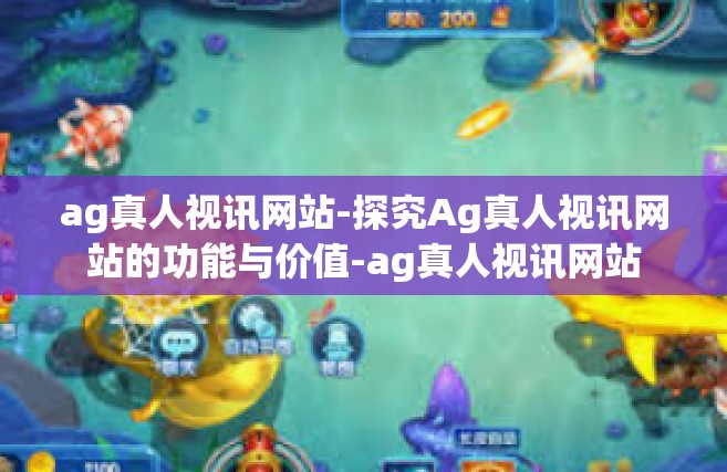 ag真人视讯网站-探究Ag真人视讯网站的功能与价值-ag真人视讯网站
