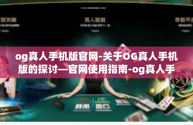 og真人手机版官网-关于OG真人手机版的探讨—官网使用指南-og真人手机版官网