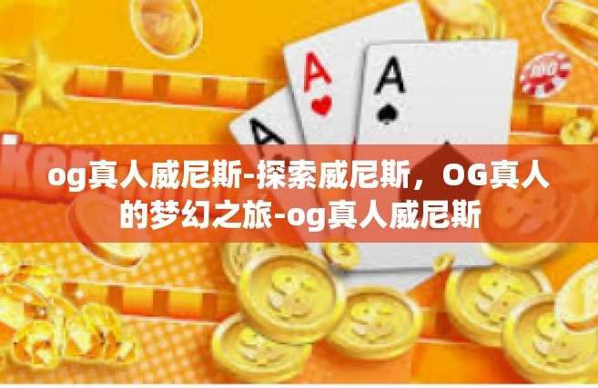 og真人威尼斯-探索威尼斯，OG真人的梦幻之旅-og真人威尼斯