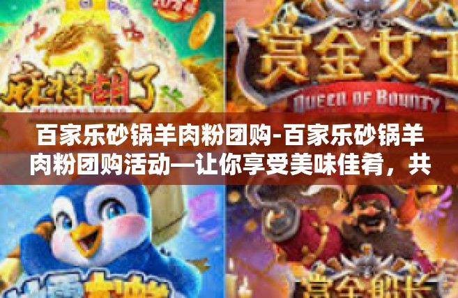 百家乐砂锅羊肉粉团购-百家乐砂锅羊肉粉团购活动—让你享受美味佳肴，共襄盛宴-百家乐砂锅羊肉粉团购