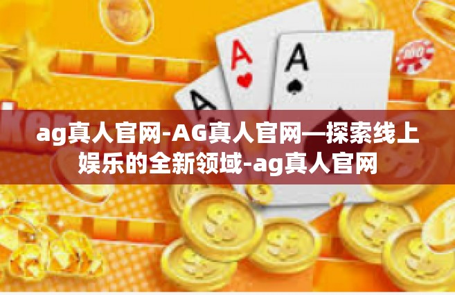 ag真人官网-AG真人官网—探索线上娱乐的全新领域-ag真人官网