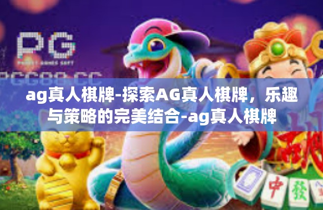 ag真人棋牌-探索AG真人棋牌，乐趣与策略的完美结合-ag真人棋牌