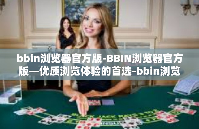 bbin浏览器官方版-BBIN浏览器官方版—优质浏览体验的首选-bbin浏览器官方版