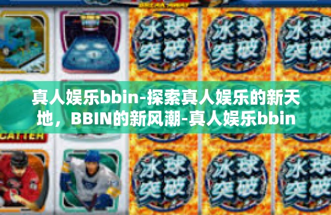 真人娱乐bbin-探索真人娱乐的新天地，BBIN的新风潮-真人娱乐bbin