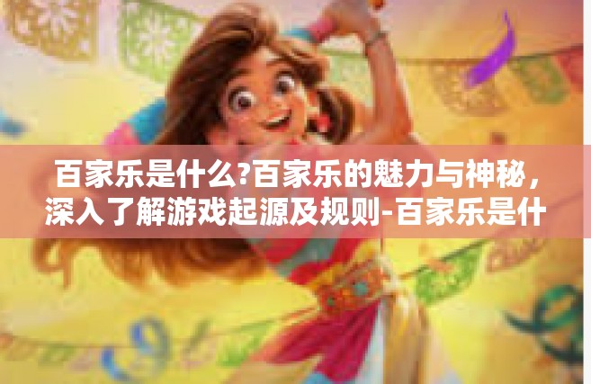 百家乐是什么?百家乐的魅力与神秘，深入了解游戏起源及规则-百家乐是什么?