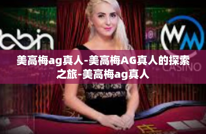 美高梅ag真人-美高梅AG真人的探索之旅-美高梅ag真人