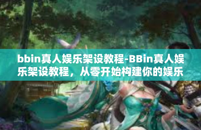 bbin真人娱乐架设教程-BBin真人娱乐架设教程，从零开始构建你的娱乐平台-bbin真人娱乐架设教程