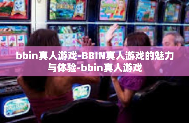 bbin真人游戏-BBIN真人游戏的魅力与体验-bbin真人游戏