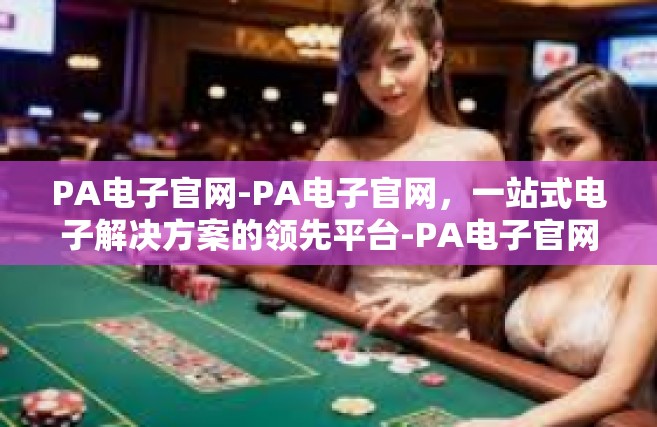 PA电子官网-PA电子官网，一站式电子解决方案的领先平台-PA电子官网