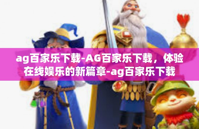 ag百家乐下载-AG百家乐下载，体验在线娱乐的新篇章-ag百家乐下载