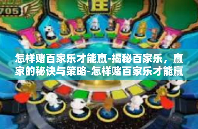 怎样赌百家乐才能赢-揭秘百家乐，赢家的秘诀与策略-怎样赌百家乐才能赢