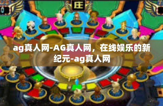 ag真人网-AG真人网，在线娱乐的新纪元-ag真人网