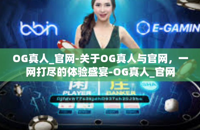 OG真人_官网-关于OG真人与官网，一网打尽的体验盛宴-OG真人_官网