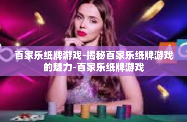 百家乐纸牌游戏-揭秘百家乐纸牌游戏的魅力-百家乐纸牌游戏