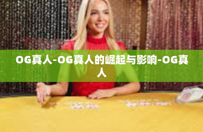 OG真人-OG真人的崛起与影响-OG真人