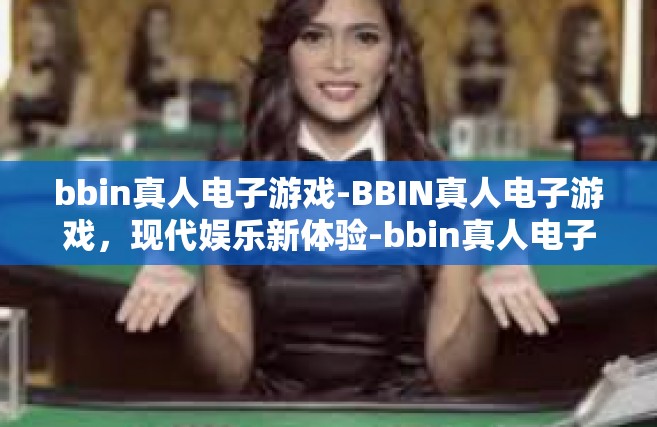 bbin真人电子游戏-BBIN真人电子游戏，现代娱乐新体验-bbin真人电子游戏