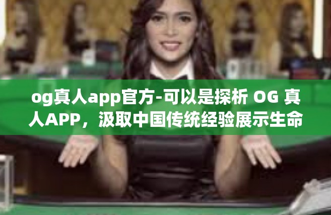 og真人app官方-可以是探析 OG 真人APP，汲取中国传统经验展示生命力的盛大突破-og真人app官方