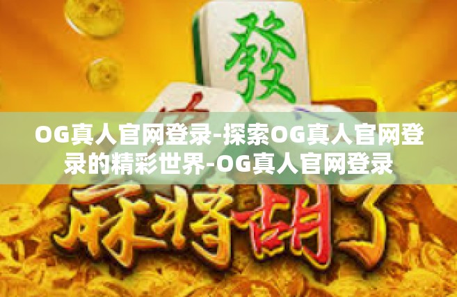 OG真人官网登录-探索OG真人官网登录的精彩世界-OG真人官网登录