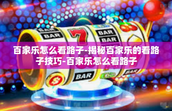 百家乐怎么看路子-揭秘百家乐的看路子技巧-百家乐怎么看路子