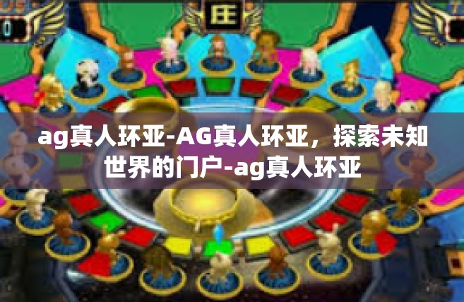 ag真人环亚-AG真人环亚，探索未知世界的门户-ag真人环亚