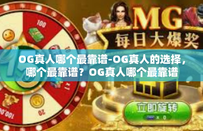 OG真人哪个最靠谱-OG真人的选择，哪个最靠谱？OG真人哪个最靠谱