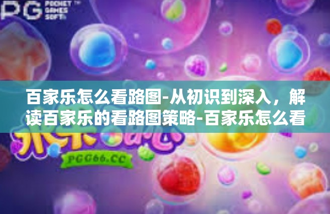 百家乐怎么看路图-从初识到深入，解读百家乐的看路图策略-百家乐怎么看路图