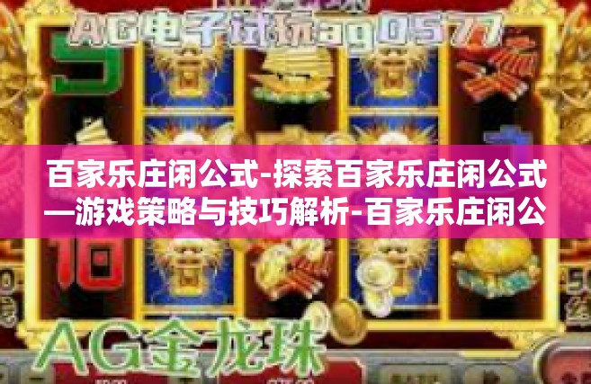 百家乐庄闲公式-探索百家乐庄闲公式—游戏策略与技巧解析-百家乐庄闲公式