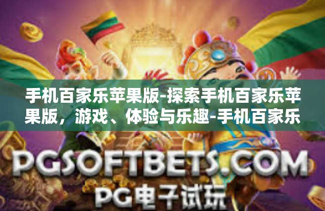 手机百家乐苹果版-探索手机百家乐苹果版，游戏、体验与乐趣-手机百家乐苹果版