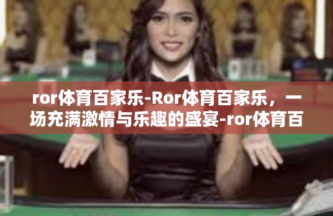 ror体育百家乐-Ror体育百家乐，一场充满激情与乐趣的盛宴-ror体育百家乐