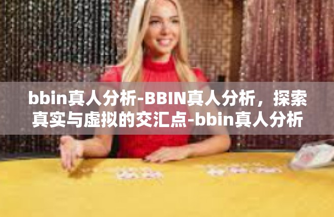 bbin真人分析-BBIN真人分析，探索真实与虚拟的交汇点-bbin真人分析
