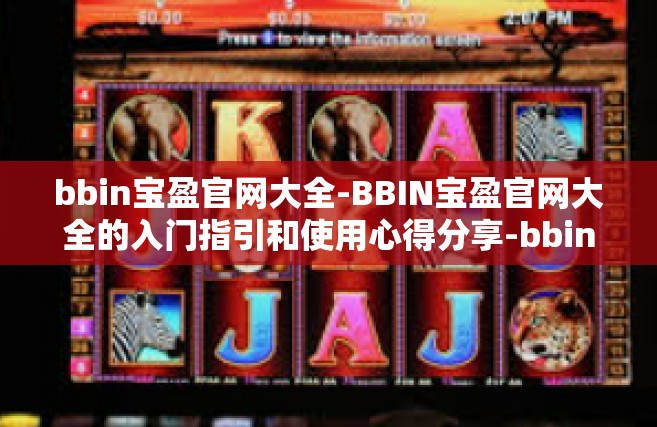 bbin宝盈官网大全-BBIN宝盈官网大全的入门指引和使用心得分享-bbin宝盈官网大全