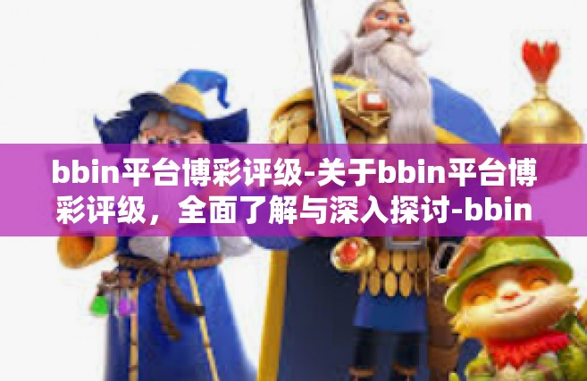 bbin平台博彩评级-关于bbin平台博彩评级，全面了解与深入探讨-bbin平台博彩评级