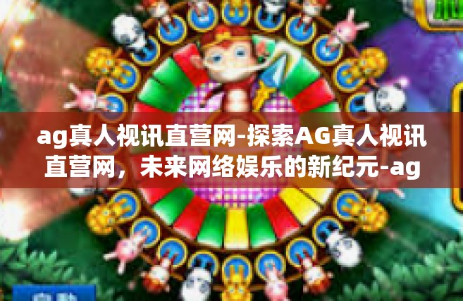 ag真人视讯直营网-探索AG真人视讯直营网，未来网络娱乐的新纪元-ag真人视讯直营网