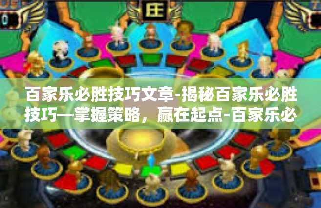 百家乐必胜技巧文章-揭秘百家乐必胜技巧—掌握策略，赢在起点-百家乐必胜技巧文章