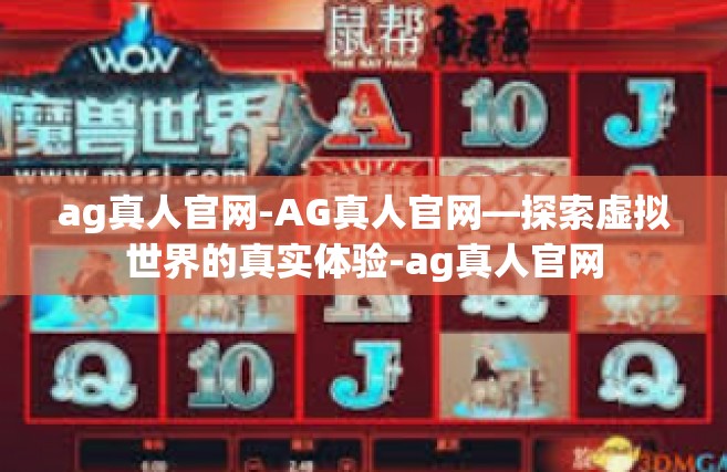 ag真人官网-AG真人官网—探索虚拟世界的真实体验-ag真人官网