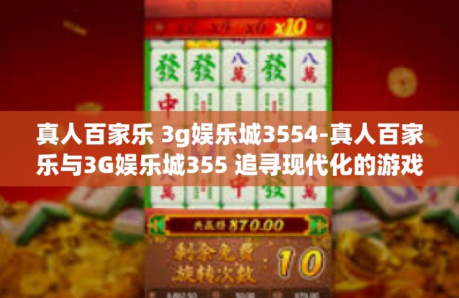 真人百家乐 3g娱乐城3554-真人百家乐与3G娱乐城355 追寻现代化的游戏世界新体验-真人百家乐 3g娱乐城3554